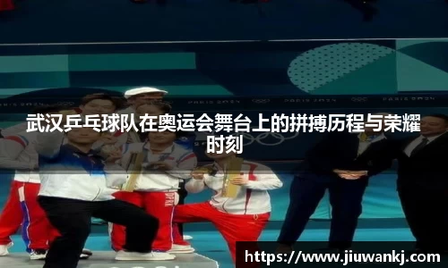 武汉乒乓球队在奥运会舞台上的拼搏历程与荣耀时刻