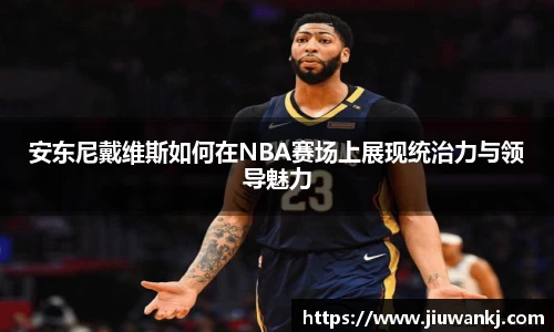 安东尼戴维斯如何在NBA赛场上展现统治力与领导魅力