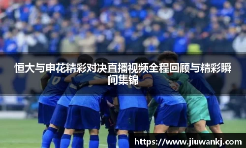 恒大与申花精彩对决直播视频全程回顾与精彩瞬间集锦