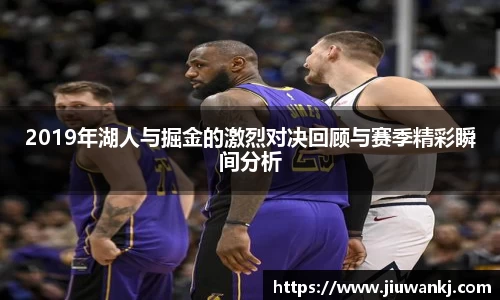2019年湖人与掘金的激烈对决回顾与赛季精彩瞬间分析