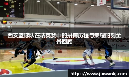西安篮球队在精英赛中的拼搏历程与荣耀时刻全景回顾